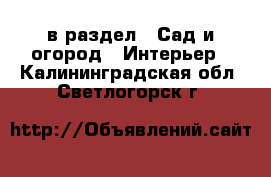  в раздел : Сад и огород » Интерьер . Калининградская обл.,Светлогорск г.